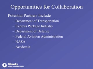 Opportunities for Collaboration 
Potential Partners Include 
– Department of Transportation 
– Express Package Industry 
– Department of Defense 
– Federal Aviation Administration 
– NASA 
– Academia 
