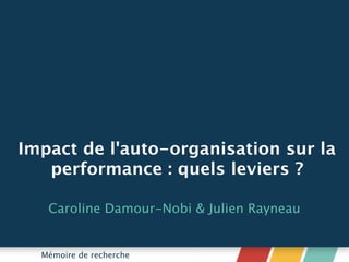 Impact de l'auto-organisation sur la
performance : quels leviers ?
Caroline Damour-Nobi & Julien Rayneau
Mémoire de recherche
 