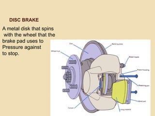 DISC BRAKE
A metal disk that spins
with the wheel that the
brake pad uses to
Pressure against
to stop.
 