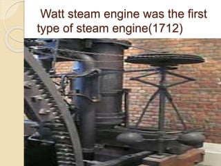 Watt steam engine was the first
type of steam engine(1712)
 