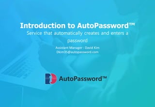 Introduction to AutoPassword™
Service that automatically creates and enters a
password
AutoPassword™
Assistant Manager : David Kim
Dkim35@autopassword.com
 