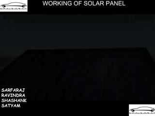 WORKING OF SOLAR PANEL
SARFARAJ
RAVINDRA
SHASHANK
SATYAM
 