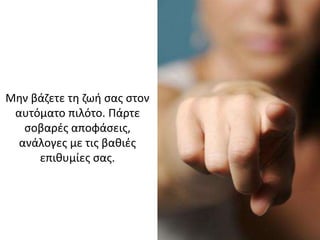 Μην βάζετε τη ζωή σας στον
αυτόματο πιλότο. Πάρτε
σοβαρές αποφάσεις,
ανάλογες με τις βαθιές
επιθυμίες σας.
 