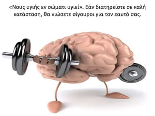 «Νους υγιής εν σώματι υγιεί». Εάν διατηρείστε σε καλή
κατάσταση, θα νιώσετε σίγουροι για τον εαυτό σας.
 