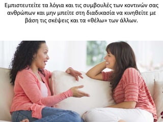 Εμπιστευτείτε τα λόγια και τις συμβουλές των κοντινών σας
ανθρώπων και μην μπείτε στη διαδικασία να κινηθείτε με
βάση τις σκέψεις και τα «θέλω» των άλλων.
 