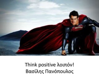 Think positive λοιπόν!
Βασίλης Πανόπουλος
 