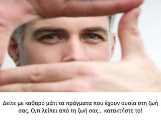Δείτε με καθαρό μάτι τα πράγματα που έχουν ουσία στη ζωή
σας. Ο,τι λείπει από τη ζωή σας… κατακτήστε το!
 