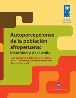 Autopercepciones
de la población
afroperuana:
identidad y desarrollo
Una publicación del proyecto regional
PNUD “Población afrodescendiente de
América Latina II”

1

 