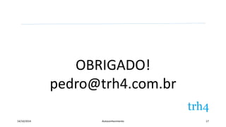 OBRIGADO! 
pedro@trh4.com.br 
14/10/2014 Autoconhecimento 17 
