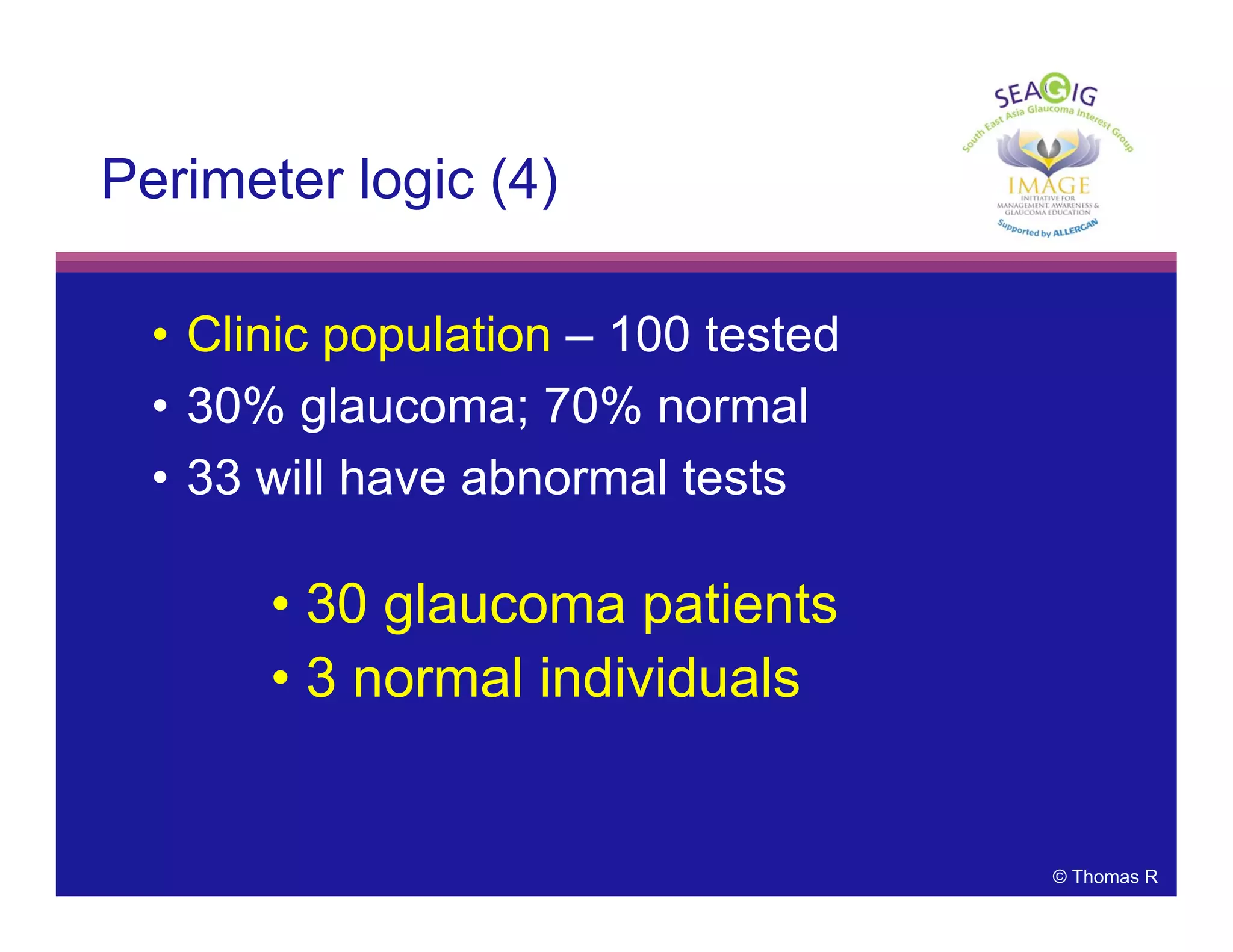 © Thomas R
Perimeter logic (4)
• Clinic population – 100 tested
• 30% glaucoma; 70% normal
• 33 will have abnormal tests
• 30 glaucoma patients
• 3 normal individuals
 