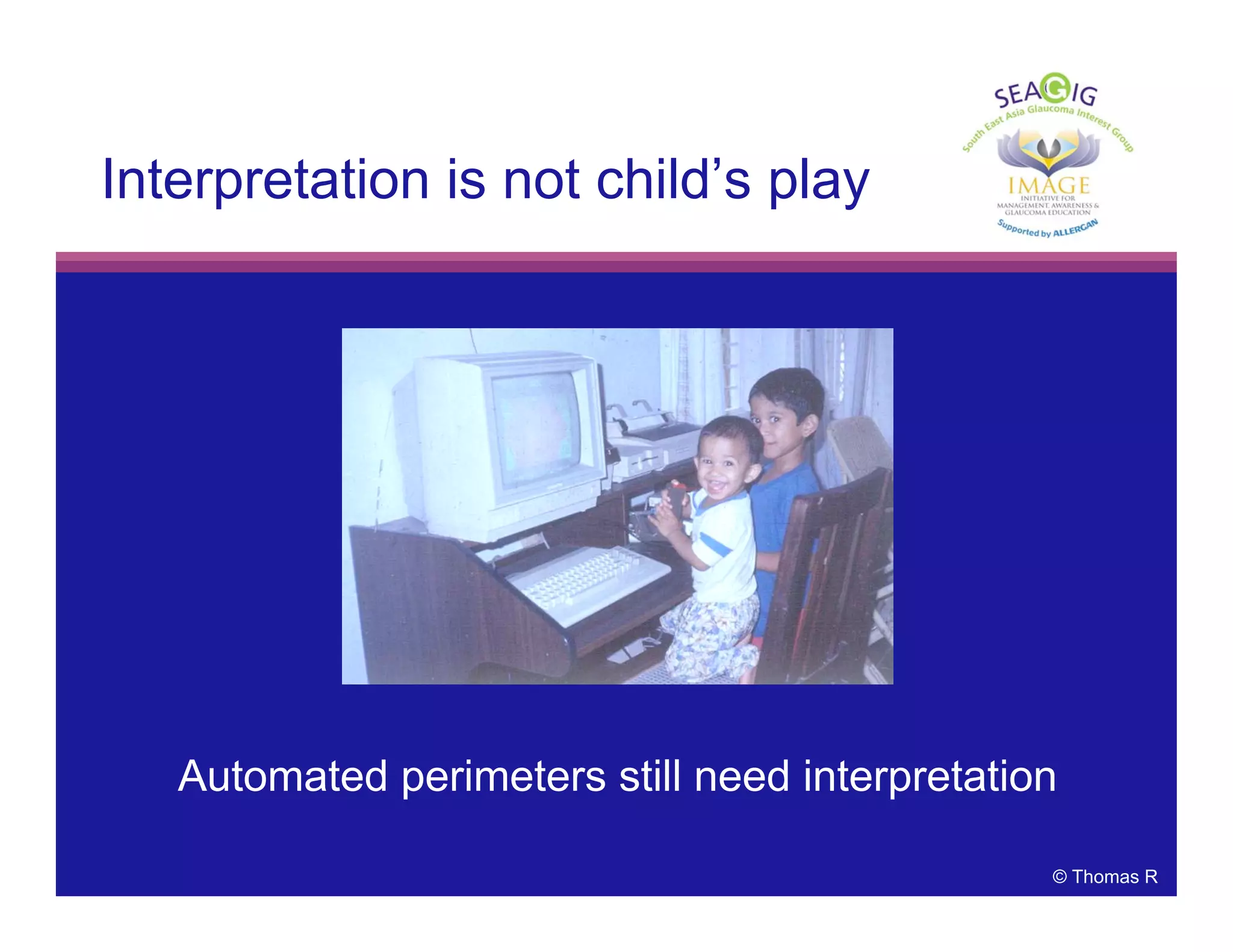 © Thomas R
Interpretation is not child’s play
Automated perimeters still need interpretation
 