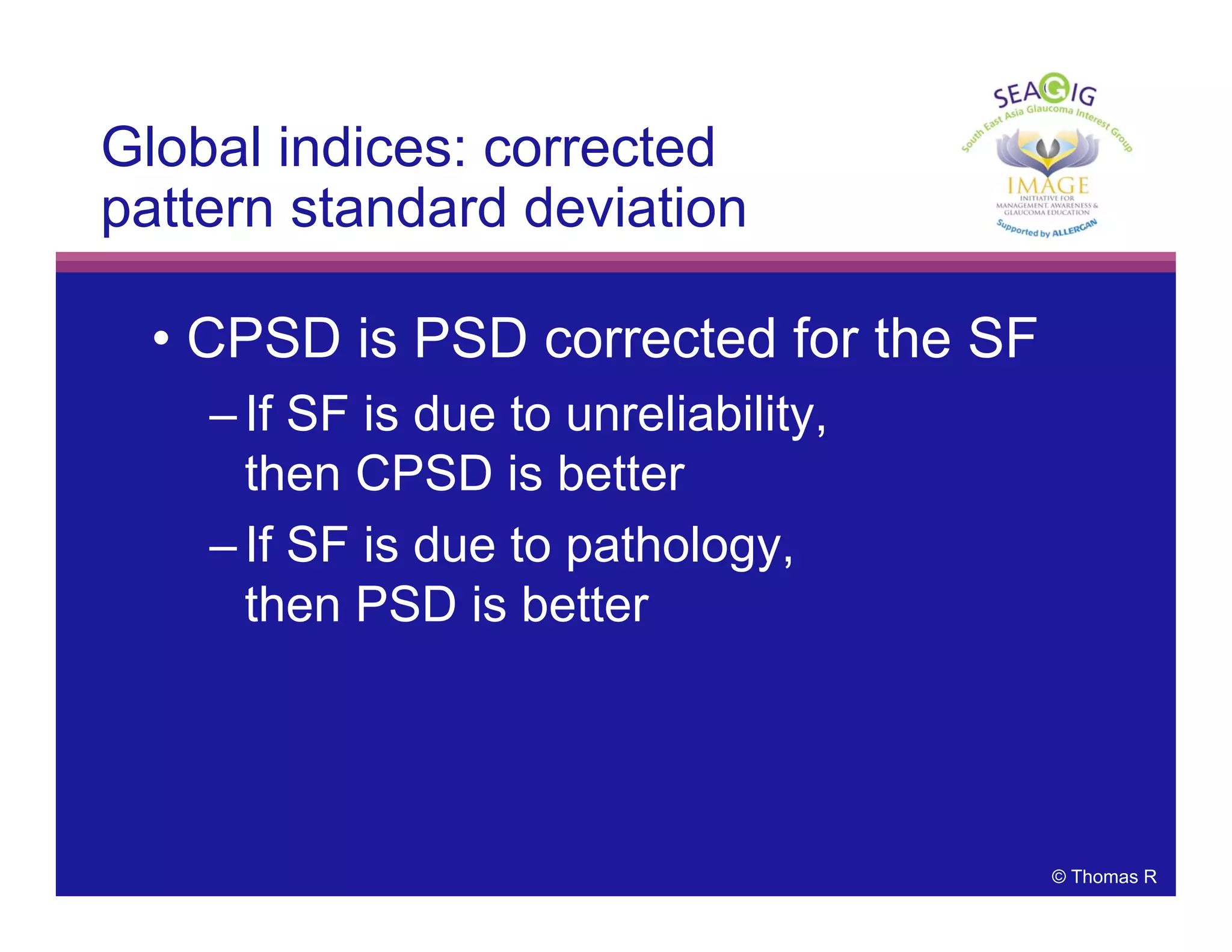 © Thomas R
Global indices: corrected
pattern standard deviation
• CPSD is PSD corrected for the SF
– If SF is due to unreliability,
then CPSD is better
– If SF is due to pathology,
then PSD is better
 