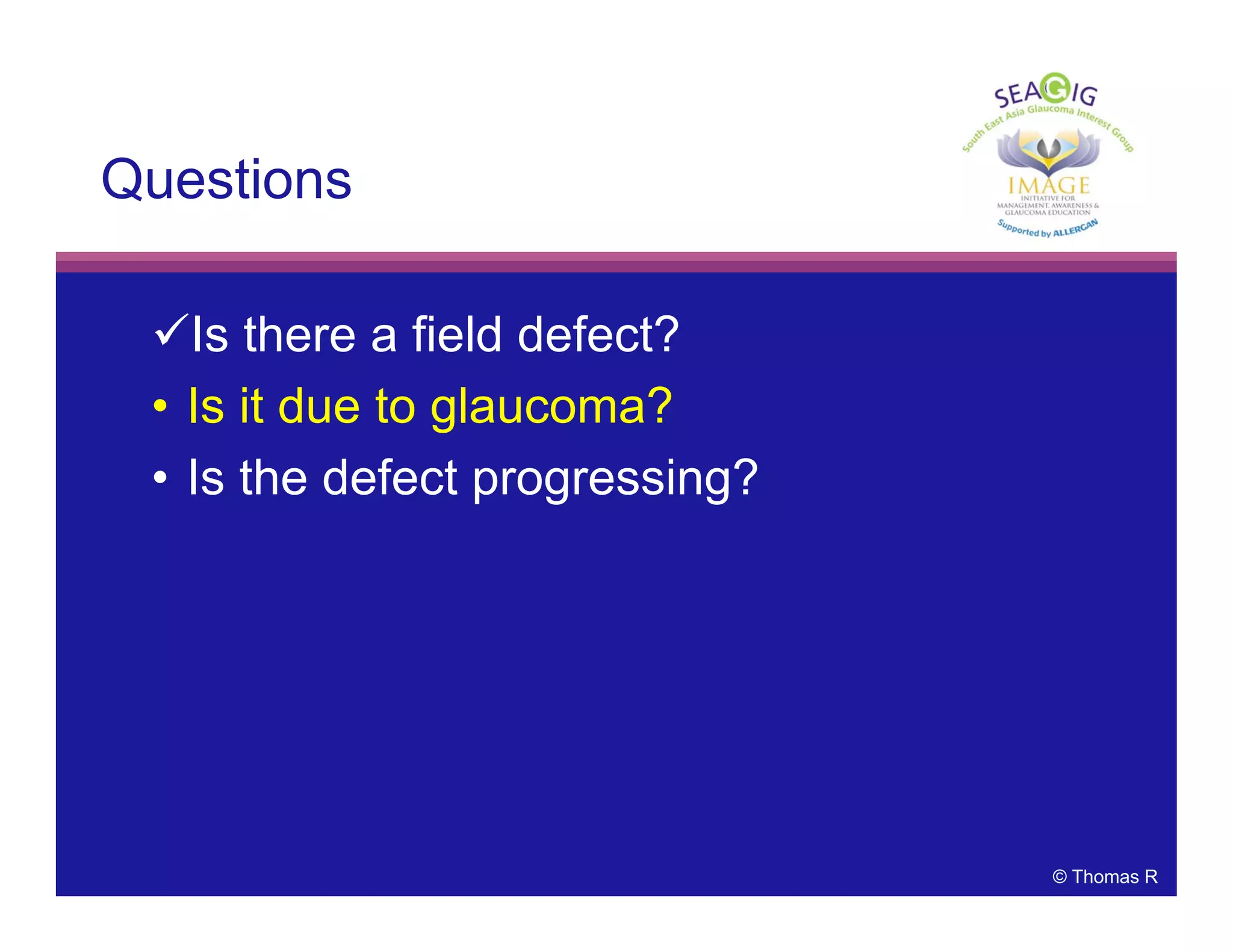 © Thomas R
Questions
Is there a field defect?
• Is it due to glaucoma?
• Is the defect progressing?
 