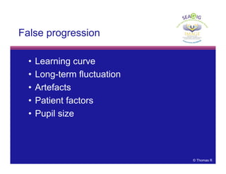 © Thomas R
False progression
• Learning curve
• Long-term fluctuation
• Artefacts
• Patient factors
• Pupil size
 