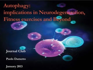 Autophagy:
implications in Neurodegeneration,
Fitness exercises and Beyond

Journal Club
Paolo Dametto
January 2013

 