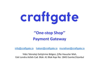 info@craftgate.io hakan@craftgate.io murathan@craftgate.io
Yıldız Teknoloji Geliştirme Bölgesi, Çifte Havuzlar Mah.
Eski Londra Asfaltı Cad. Blok: A1 Blok Kapı No: 1B43 Esenler/İstanbul
‘‘One-stop Shop’’
Payment Gateway
 