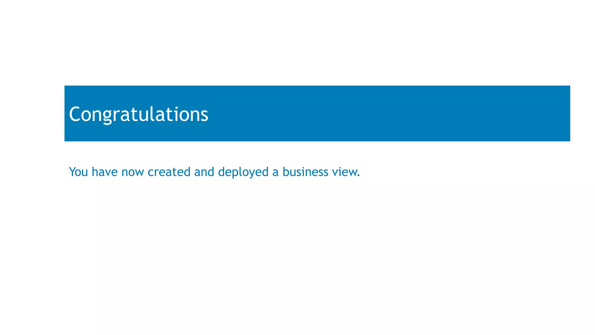 Congratulations
You have now created and deployed a business view.
 