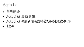 • 自己紹介
• Autopilot 最新情報
• Autopilot の最新情報を得るためのお勧めサイト
• まとめ
Agenda
 