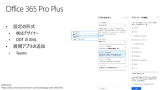 • 設定の形式
• 構成デザイナー
• ODT の XML
• 展開アプリの追加
• Teams
Office 365 Pro Plus
Reference
https://docs.microsoft.com/en-us/intune/apps-add-office365
 