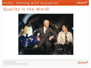 Unity, testing with Autopilot

Quality is the Word!




Ubuntu-it meeting 2012
 Marco Trevisan (Treviño) – marco@ubuntu.com
 