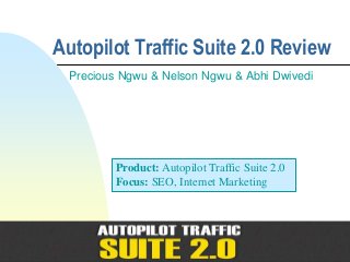 Autopilot Traffic Suite 2.0 Review
  Precious Ngwu & Nelson Ngwu & Abhi Dwivedi




          Product: Autopilot Traffic Suite 2.0
          Focus: SEO, Internet Marketing




                                        Passer à la
                                        première page
 