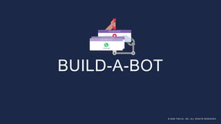 © 2020 TWILIO, INC. ALL RIGHTS RESERVED.
BUILD-A-BOT
© 2020 TWILIO, INC. ALL RIGHTS RESERVED.
 