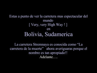 Estas a punto de ver la carretera mas espectacular del mundo  [ Very, very High Way ! ]  en Bolivia, Sudamerica   La carretera Stremnaya es conocida como “La carretera de la muerte”  ahora averiguaras porque el nombre es tan apropiado!!   Adelante…. 
