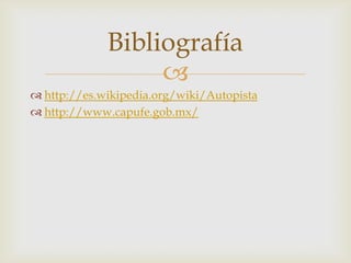 
Bibliografía
 http://es.wikipedia.org/wiki/Autopista
 http://www.capufe.gob.mx/
 