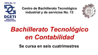 Centro de Bachillerato Tecnológico
industrial y de servicios No. 13
Bachillerato Tecnológico
en Contabilidad
Se cursa en seis cuatrimestres
 