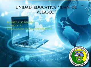 UNIDAD EDUCATIVA “JUAN DE
VELASCO”
NOMBRE: LUIS AGUAIZA
CURSO: 3° “A”
ESPECIALIDAD: (TECNICO)INFORMATICA
 