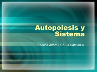 Autopoiesis y Sistema Karilina Alfaro P., Luís Catalán A. 