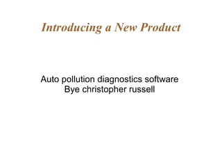 Introducing a New Product
Auto pollution diagnostics software
Bye christopher russell
 