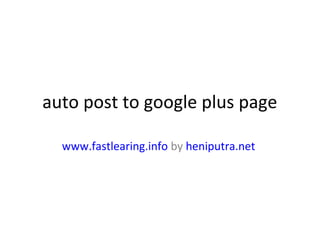 auto post to google plus page
www.fastlearing.info by heniputra.net
 