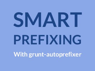 SMART
PREFIXING
With grunt-autoprefixer

 