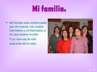 Mi familia está conformada por mi mamá, mis cuatro hermanas y mi hermano, a los que quiero mucho. Y yo, que soy la más pequeña de la casa .   Mi familia. 