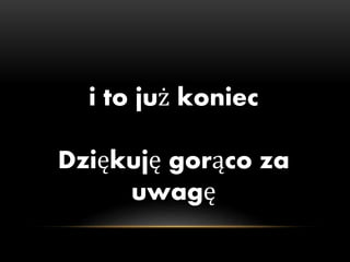 i to już koniec
Dziękuję gorąco za
uwagę
 