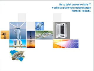 Na co dzień pracuję w dziale IT
w sektorze przemysłu energetycznego
Niemiec i Holandii.
 