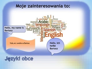 Hallo, my name is
Bartosz
Hallo, Ich
heiße
Bartosz
Moje zainteresowania to:
 
