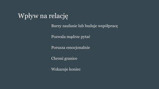 Wpływ na relację
Burzy zaufanie lub buduje współpracę
Pozwala mądrze pytać
Porusza emocjonalnie
Chroni granice
Wskazuje koniec
 