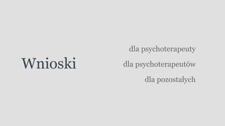 Wnioski
dla psychoterapeuty
dla psychoterapeutów
dla ǳǲٲł⳦
 