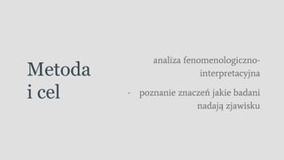 Metoda
i cel
analiza fenomenologiczno-
interpretacyjna
- poznanie znaczeń jakie badani
nadają zjawisku
 