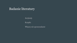 Badanie literatury
Artykuły
Książki
Więcej niż sprawozdanie
 