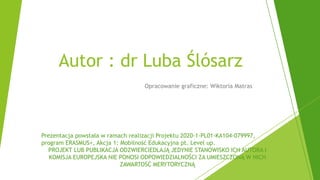 Opracowanie graficzne: Wiktoria Matras
Autor : dr Luba Ślósarz
Prezentacja powstała w ramach realizacji Projektu 2020-1-PL...