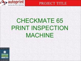 PROJECT TITLE

CHECKMATE 65
PRINT INSPECTION
MACHINE

 