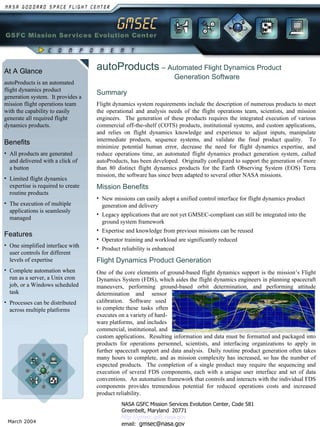 At A Glance autoProducts is an automated flight dynamics product generation system.  It provides a mission flight operations team with the capability to easily generate all required flight dynamics products. ,[object Object],[object Object],[object Object],[object Object],Flight Dynamics Product Generation One of the core elements of ground-based flight dynamics support is the mission’s Flight Dynamics System (FDS), which aides the flight dynamics engineers in planning spacecraft maneuvers, performing ground-based orbit determination, and performing attitude determination  and  sensor calibration.  Software  used to complete these  tasks  often executes on a variety of hard- ware platforms,  and includes commercial, institutional, and custom applications.  Resulting information and data must be formatted and packaged into products for operations personnel, scientists, and interfacing organizations to apply in further spacecraft support and data analysis.  Daily routine product generation often takes many hours to complete, and as mission complexity has increased, so has the number of expected products.  The completion of a single product may require the sequencing and execution of several FDS components, each with a unique user interface and set of data conventions.  An automation framework that controls and interacts with the individual FDS components provides tremendous potential for reduced operations costs and increased product reliability.  ,[object Object],[object Object],[object Object],[object Object],Summary   Flight dynamics system requirements include the description of numerous products to meet the operational and analysis needs of the flight operations team, scientists, and mission engineers.  The generation of these products requires the integrated execution of various commercial off-the-shelf (COTS) products, institutional systems, and custom applications, and relies on flight dynamics knowledge and experience to adjust inputs, manipulate intermediate products, sequence systems, and validate the final product quality.  To minimize potential human error, decrease the need for flight dynamics expertise, and reduce operations time, an automated flight dynamics product generation system, called autoProducts, has been developed.  Originally configured to support the generation of more than 80 distinct flight dynamics products for the Earth Observing System (EOS) Terra mission, the software has since been adapted to several other NASA missions.   ,[object Object],[object Object],[object Object],[object Object],[object Object],[object Object],autoProducts   – Automated Flight Dynamics Product Generation Software NASA GSFC Mission Services Evolution Center, Code 581 Greenbelt, Maryland  20771 http://gmsec.gsfc.nasa.gov email:  [email_address] 