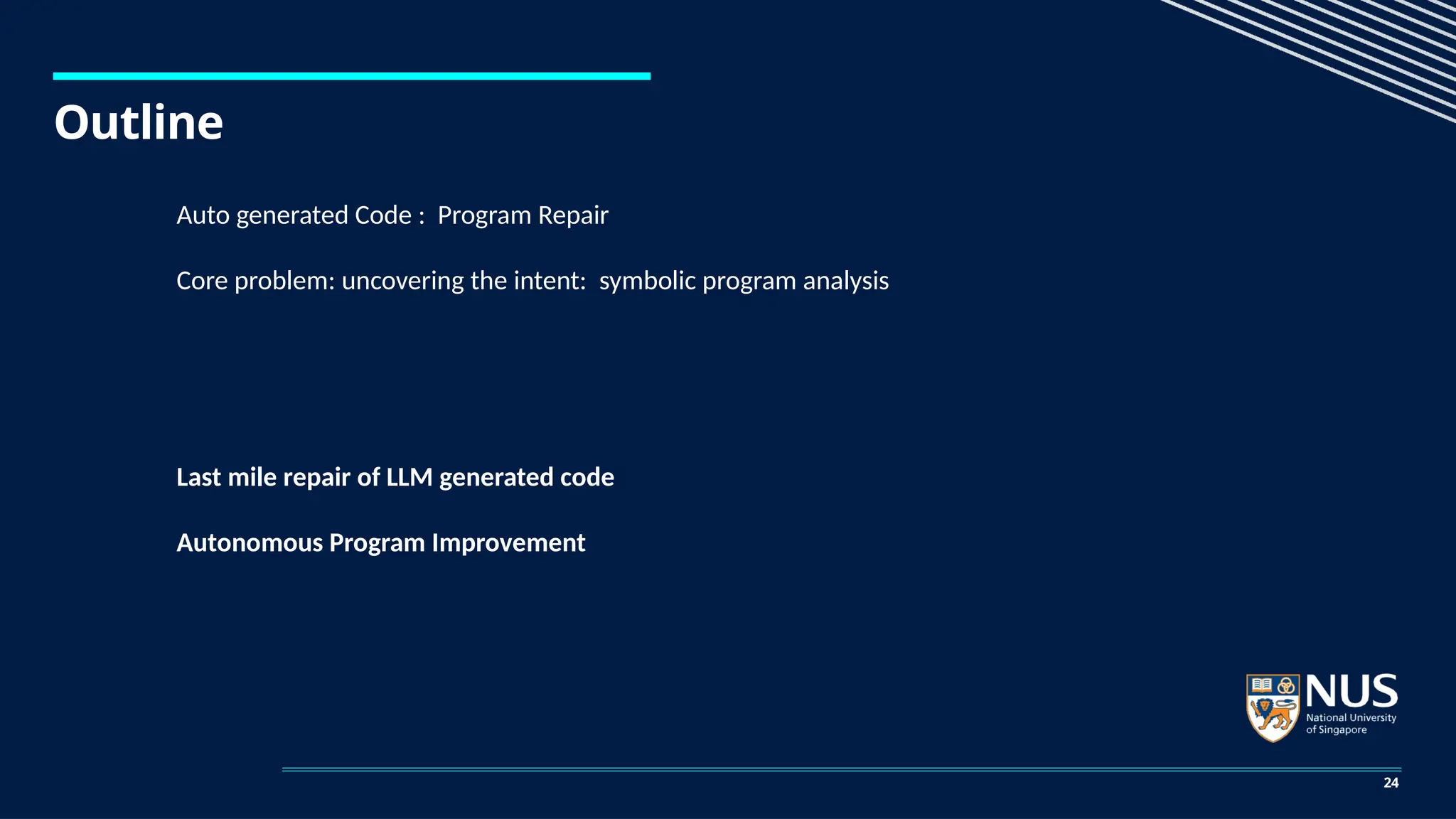 Outline
24
Auto generated Code : Program Repair
Core problem: uncovering the intent: symbolic program analysis
Last mile repair of LLM generated code
Autonomous Program Improvement
 