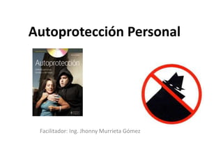 Autoprotección Personal
Facilitador: Ing. Jhonny Murrieta Gómez
 