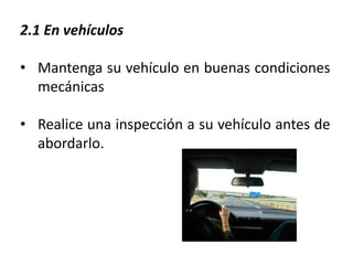 2.1 En vehículos

• Mantenga su vehículo en buenas condiciones
  mecánicas

• Realice una inspección a su vehículo antes de
  abordarlo.
 