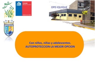 OPD IQUIQUE
Con niños, niñas y adolescentes.
AUTOPROTECCION LA MEJOR OPCION
 