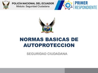 NORMAS BASICAS DE
AUTOPROTECCION
SEGURIDAD CIUDADANA
 